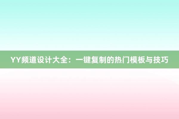 YY频道设计大全：一键复制的热门模板与技巧